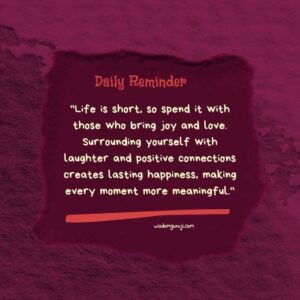 Life is Short, so spend it with Those Who Bring Joy and Love