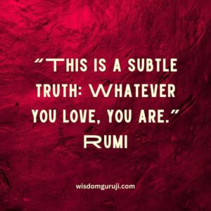 This is A Subtle Truth: Whatever You Love, You are