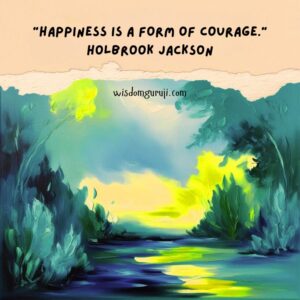 Happiness is A Form of Courage
