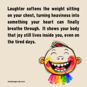 Laughter softens the weight sitting on your chest