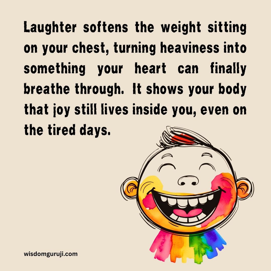Laughter softens the weight sitting on your chest